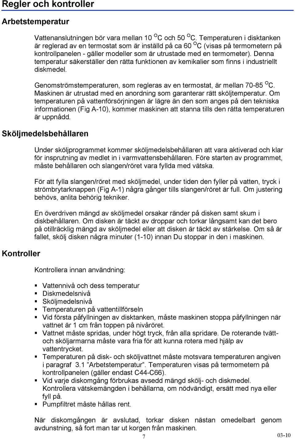 Denna temperatur säkerställer den rätta funktionen av kemikalier som finns i industriellt diskmedel. Genomströmstemperaturen, som regleras av en termostat, är mellan 70-85 O C.