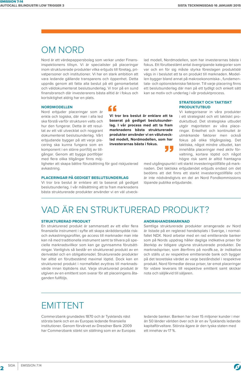 Vi har en stark ambition att vara ledande gällande transparens och öppenhet. Detta uppnås genom att fatta alla beslut på ett genomarbetat och väldokumenterat beslutsunderlag.