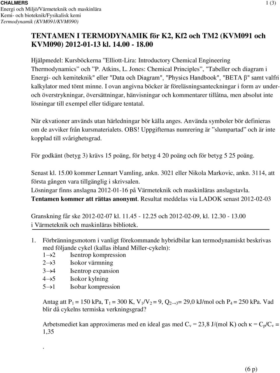 ones: Chemical Principles, "abeller och diagram i Energi- och kemiteknik" eller "Data och Diagram", "Physics Handbook", "BEA β" samt valfri kalkylator med tömt minne.