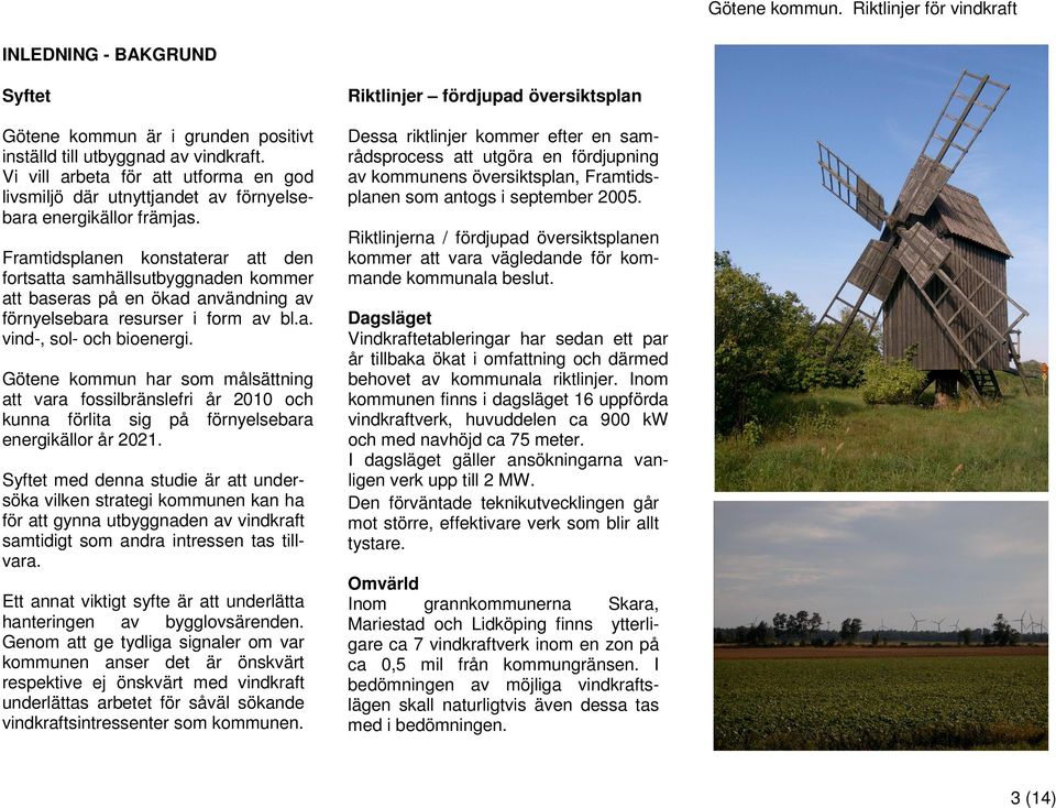Dessa riktlinjer kommer efter en samrådsprocess att utgöra en fördjupning av kommunens översiktsplan, Framtidsplanen som antogs i september 2005.