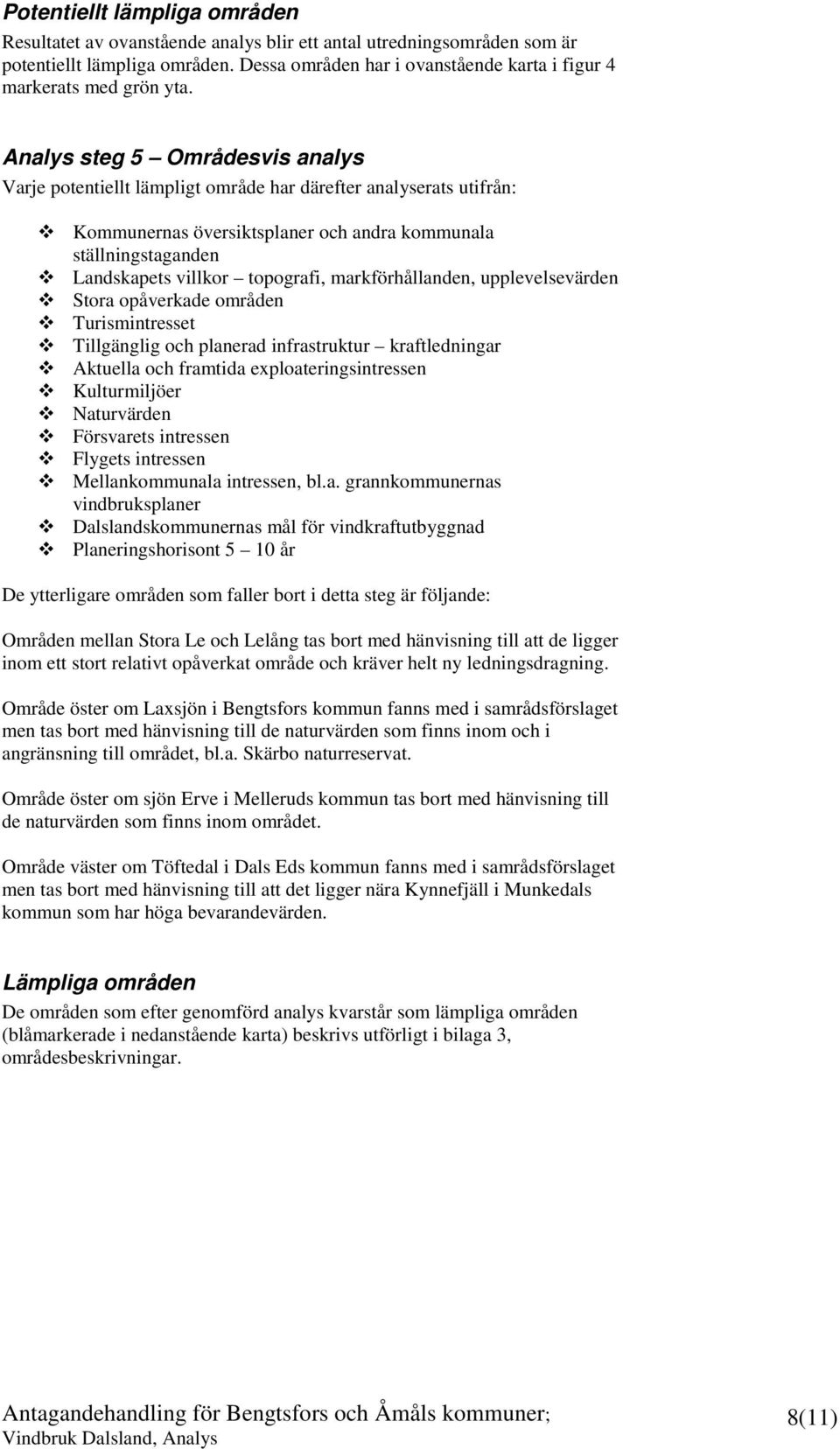 Analys steg 5 Områdesvis analys Varje potentiellt lämpligt område har därefter analyserats utifrån: Kommunernas översiktsplaner och andra kommunala ställningstaganden Landskapets villkor topografi,