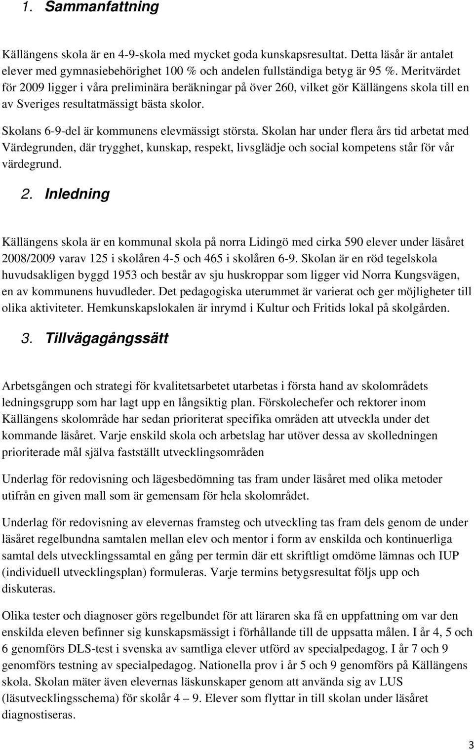 Skolan har under flera års tid arbetat med Värdegrunden, där trygghet, kunskap, respekt, livsglädje och social kompetens står för vår värdegrund. 2.