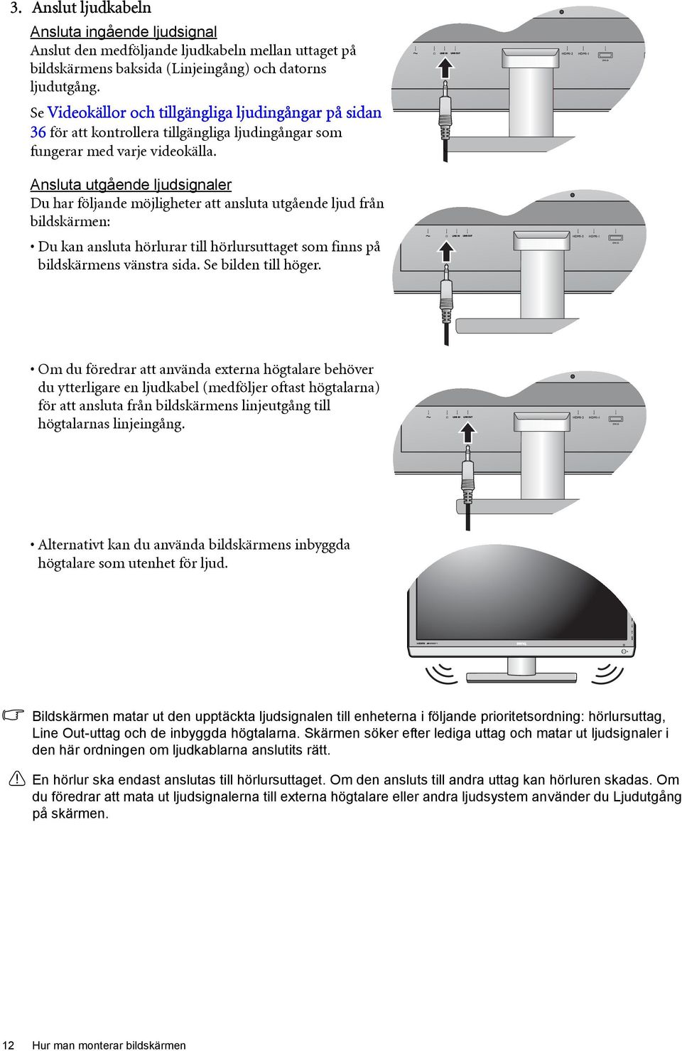 Ansluta utgående ljudsignaler Du har följande möjligheter att ansluta utgående ljud från bildskärmen: Du kan ansluta hörlurar till hörlursuttaget som finns på bildskärmens vänstra sida.