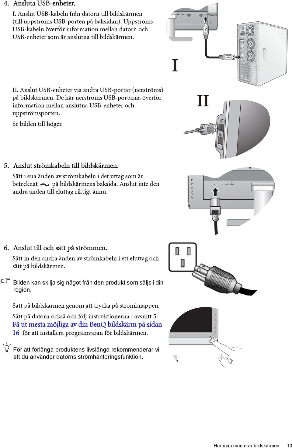 Anslut USB-enheter via andra USB-portar (nerströms) på bildskärmen. De här nerströms USB-portarna överför information mellan anslutna USB-enheter och uppströmsporten. Se bilden till höger. II 5.