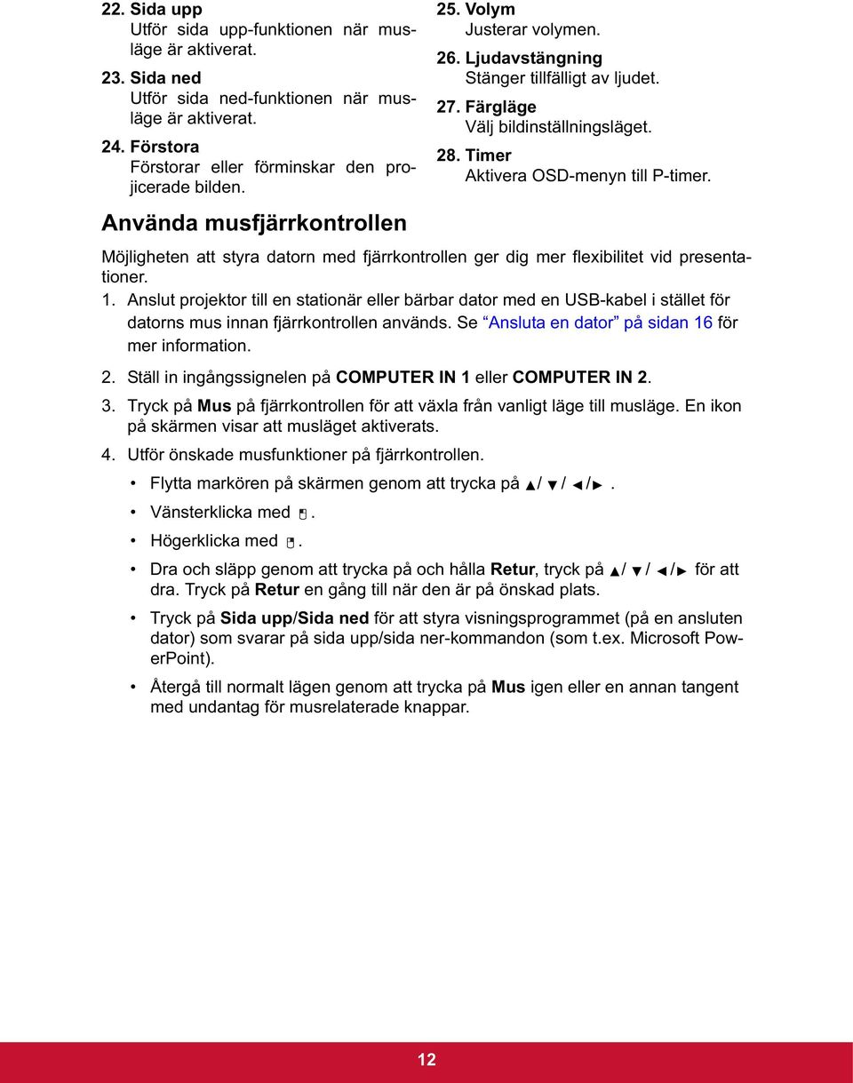 Möjligheten att styra datorn med fjärrkontrollen ger dig mer flexibilitet vid presentationer. 1.