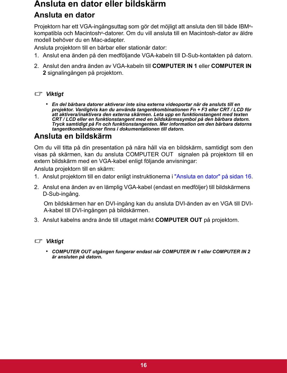 Anslut ena änden på den medföljande VGA-kabeln till D-Sub-kontakten på datorn. 2. Anslut den andra änden av VGA-kabeln till COMPUTER IN 1 eller COMPUTER IN 2 signalingången på projektorn.