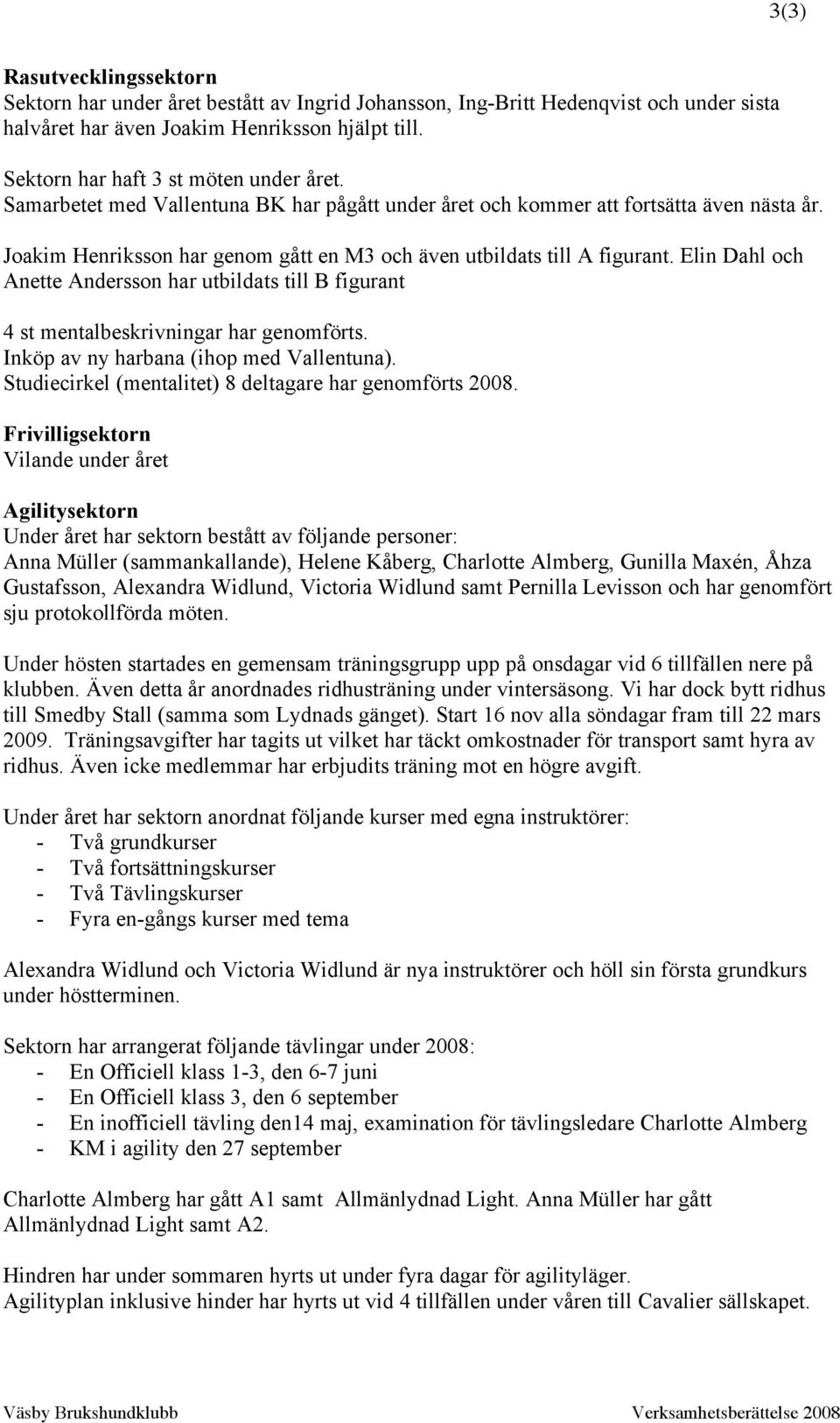 Joakim Henriksson har genom gått en M3 och även utbildats till A figurant. Elin Dahl och Anette Andersson har utbildats till B figurant 4 st mentalbeskrivningar har genomförts.