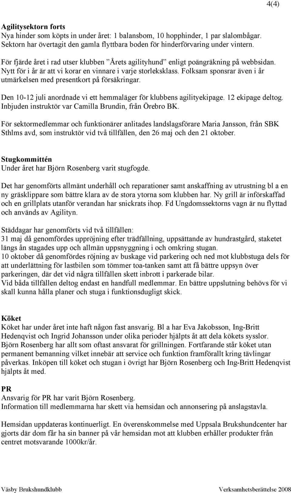 Folksam sponsrar även i år utmärkelsen med presentkort på försäkringar. Den 10-12 juli anordnade vi ett hemmaläger för klubbens agilityekipage. 12 ekipage deltog.