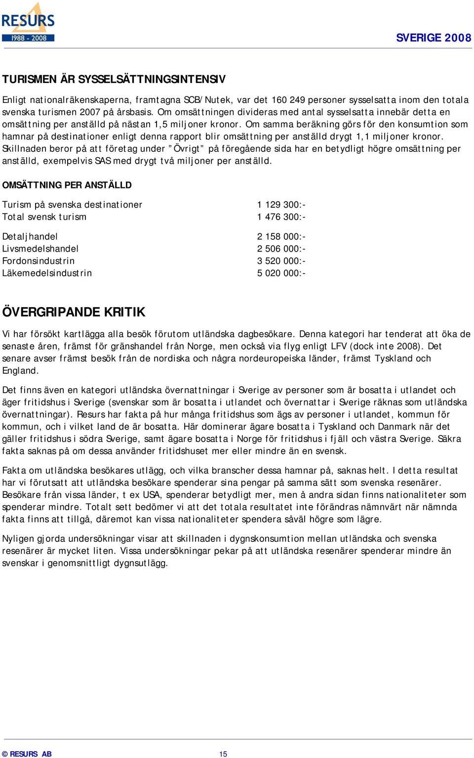 Om samma beräkning görs för den konsumtion som hamnar på destinationer enligt denna rapport blir omsättning per anställd drygt 1,1 miljoner kronor.