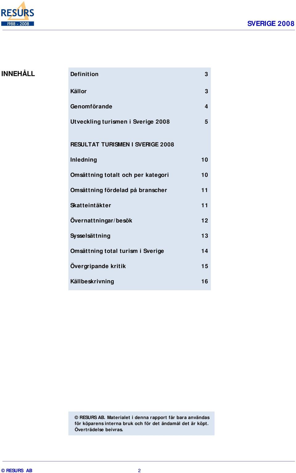 Övernattningar/besök 12 Sysselsättning 13 Omsättning total turism i Sverige 14 Övergripande kritik 15 Källbeskrivning 16