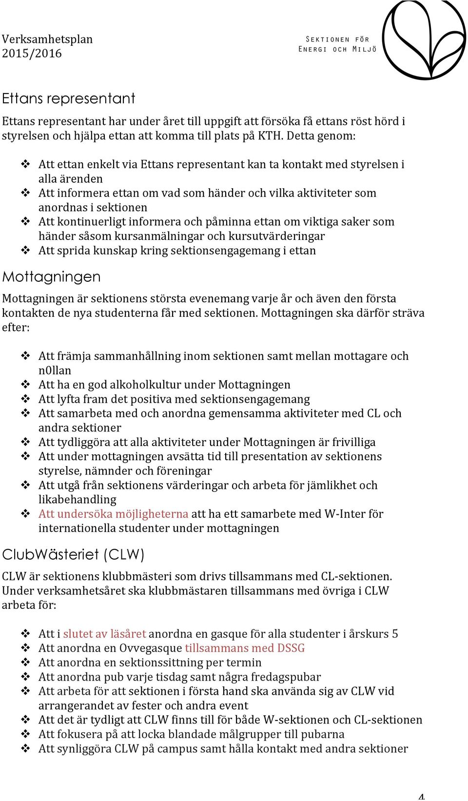 kontinuerligt informera och påminna ettan om viktiga saker som händer såsom kursanmälningar och kursutvärderingar v Att sprida kunskap kring sektionsengagemang i ettan Mottagningen Mottagningen är