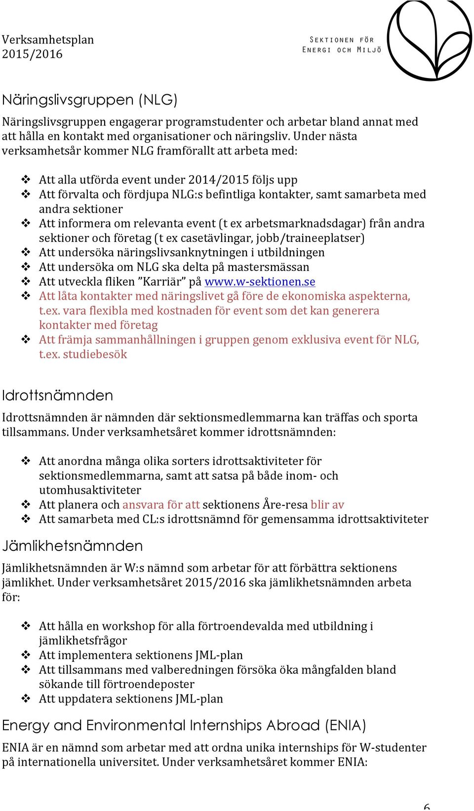 sektioner v Att informera om relevanta event (t ex arbetsmarknadsdagar) från andra sektioner och företag (t ex casetävlingar, jobb/traineeplatser) v Att undersöka näringslivsanknytningen i