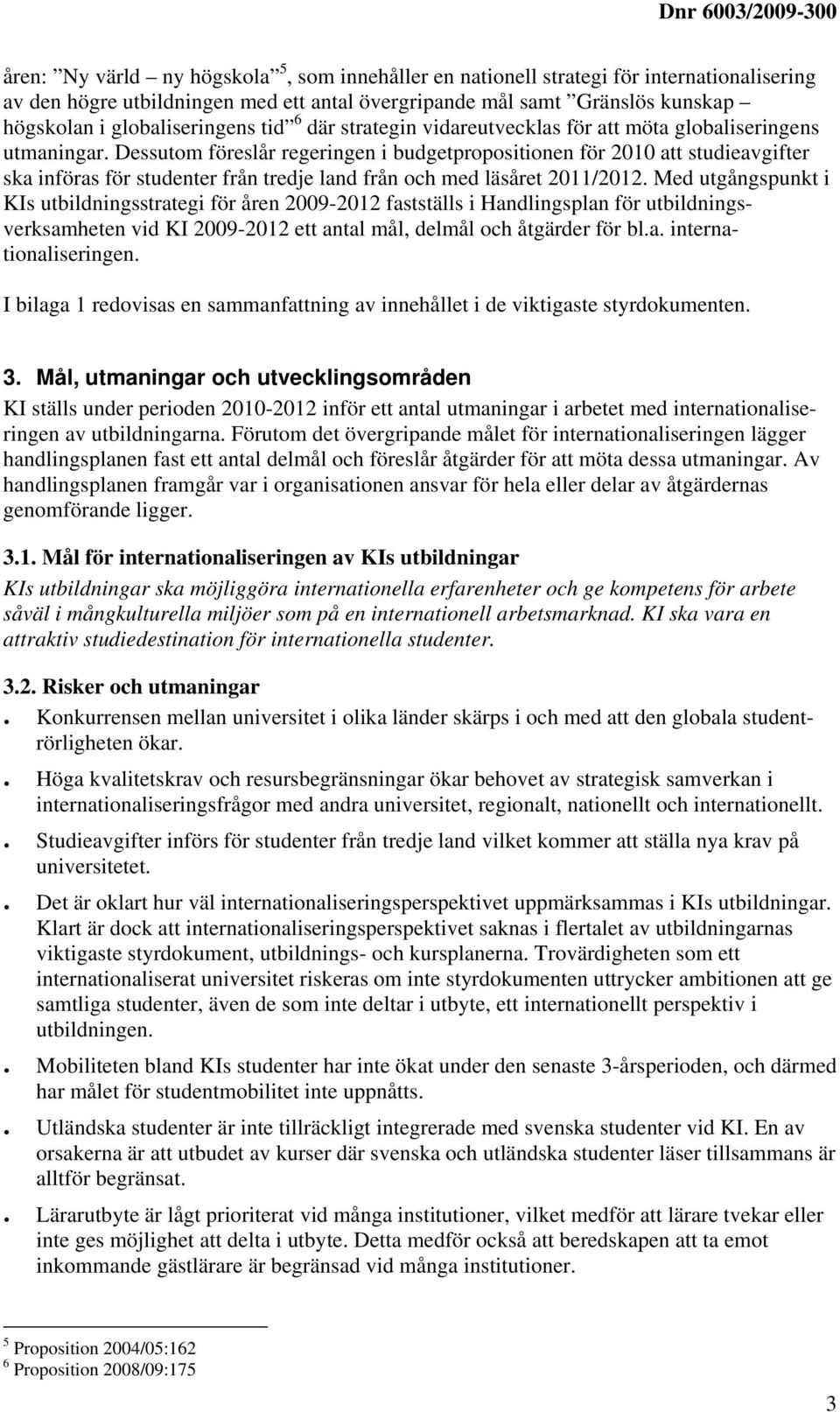 Dessutom föreslår regeringen i budgetpropositionen för 2010 att studieavgifter ska införas för studenter från tredje land från och med läsåret 2011/2012.