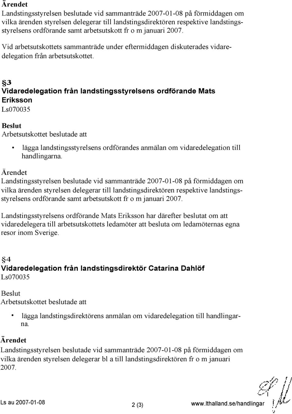 3 Vidaredelegation från landstingsstyrelsens ordförande Mats Eriksson Ls070035 Arbetsutskottet beslutade att lägga landstingsstyrelsens ordförandes anmälan om vidaredelegation till handlingarna.