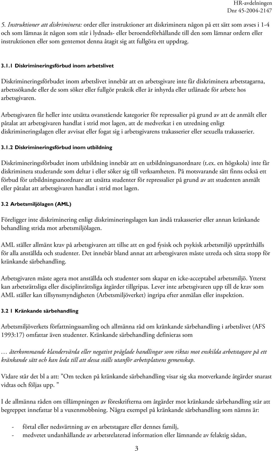 1 Diskrimineringsförbud inom arbetslivet Diskrimineringsförbudet inom arbetslivet innebär att en arbetsgivare inte får diskriminera arbetstagarna, arbetssökande eller de som söker eller fullgör