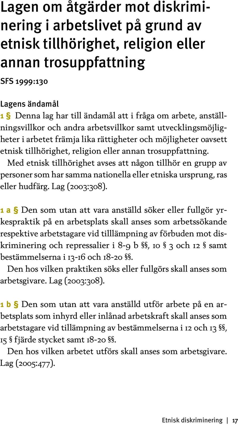 Med etnisk tillhörighet avses att någon tillhör en grupp av personer som har samma nationella eller etniska ursprung, ras eller hudfärg. Lag (2003:308).