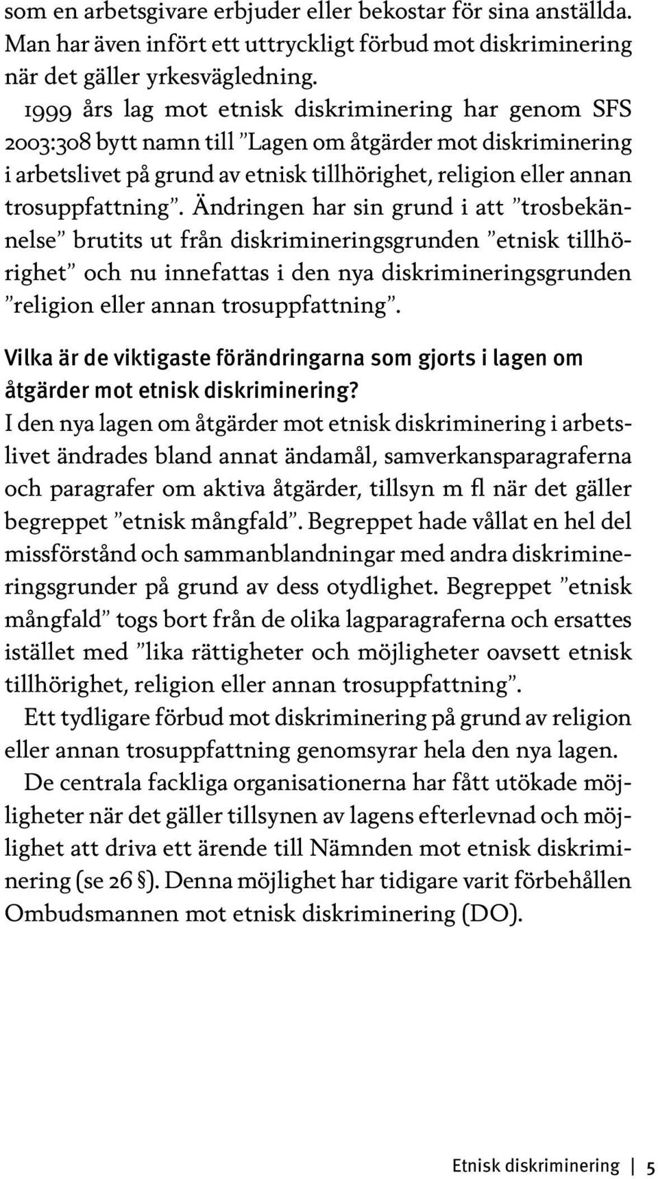 Ändringen har sin grund i att trosbekännelse brutits ut från diskrimineringsgrunden etnisk tillhörighet och nu innefattas i den nya diskrimineringsgrunden religion eller annan trosuppfattning.