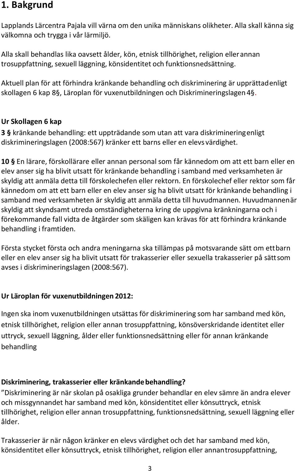 Aktuell plan för att förhindra kränkande behandling och diskriminering är upprättad enligt skollagen 6 kap 8, Läroplan för vuxenutbildningen och Diskrimineringslagen 4.