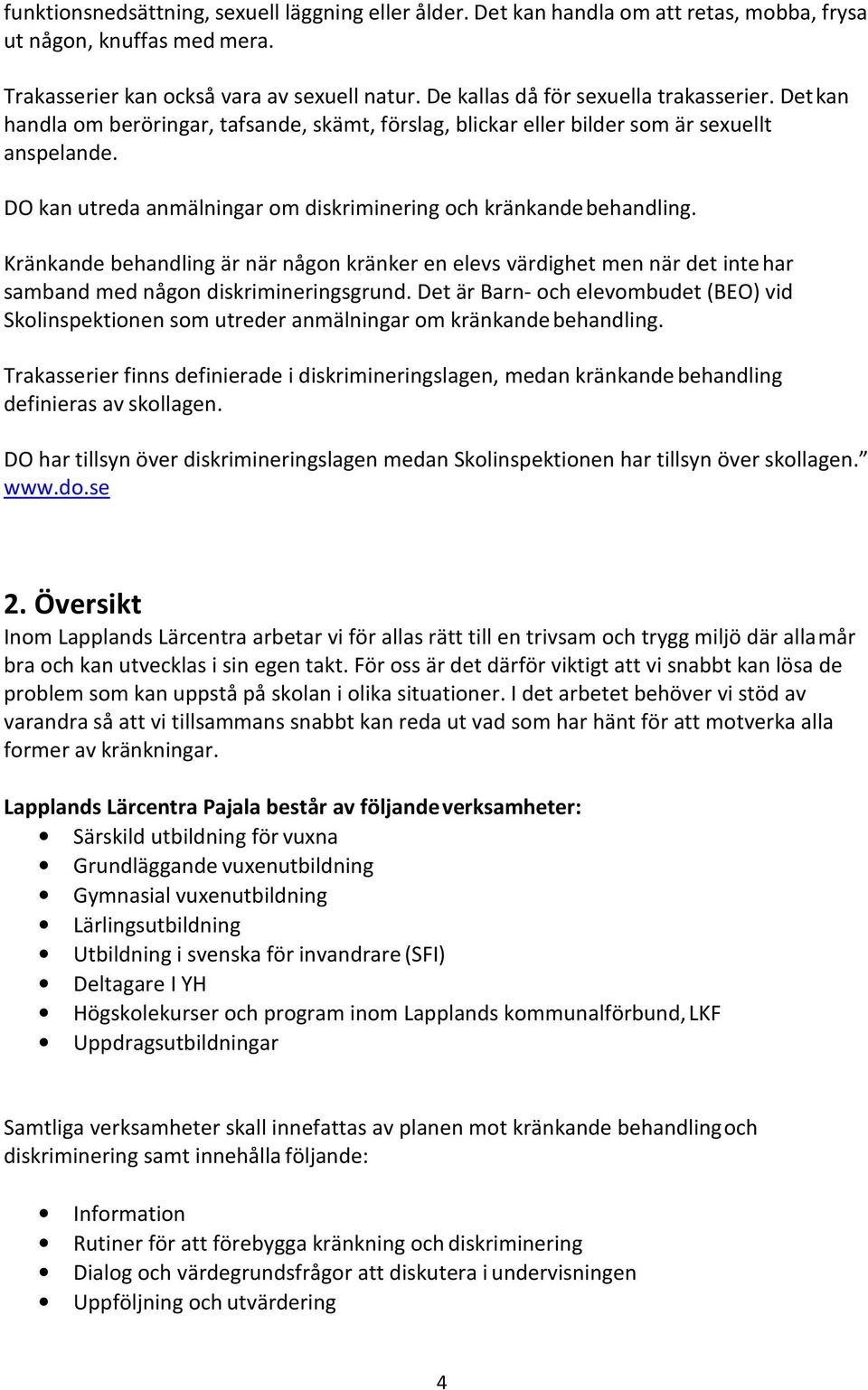 DO kan utreda anmälningar om diskriminering och kränkande behandling. Kränkande behandling är när någon kränker en elevs värdighet men när det inte har samband med någon diskrimineringsgrund.