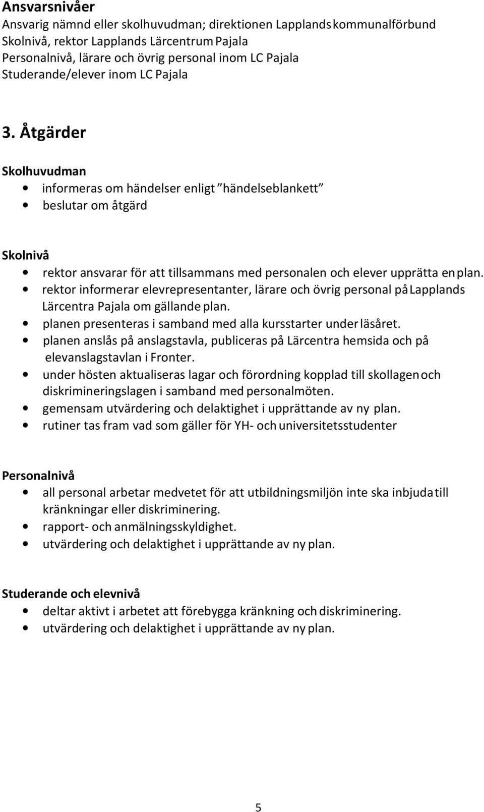 Åtgärder Skolhuvudman informeras om händelser enligt händelseblankett beslutar om åtgärd Skolnivå rektor ansvarar för att tillsammans med personalen och elever upprätta en plan.