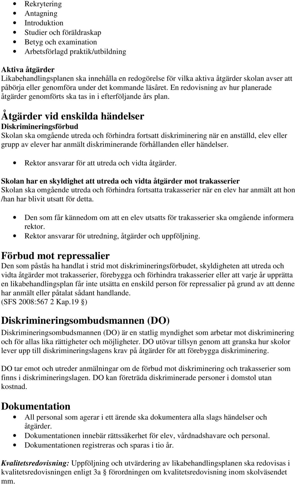 Åtgärder vid enskilda händelser Diskrimineringsförbud Skolan ska omgående utreda och förhindra fortsatt diskriminering när en anställd, elev eller grupp av elever har anmält diskriminerande