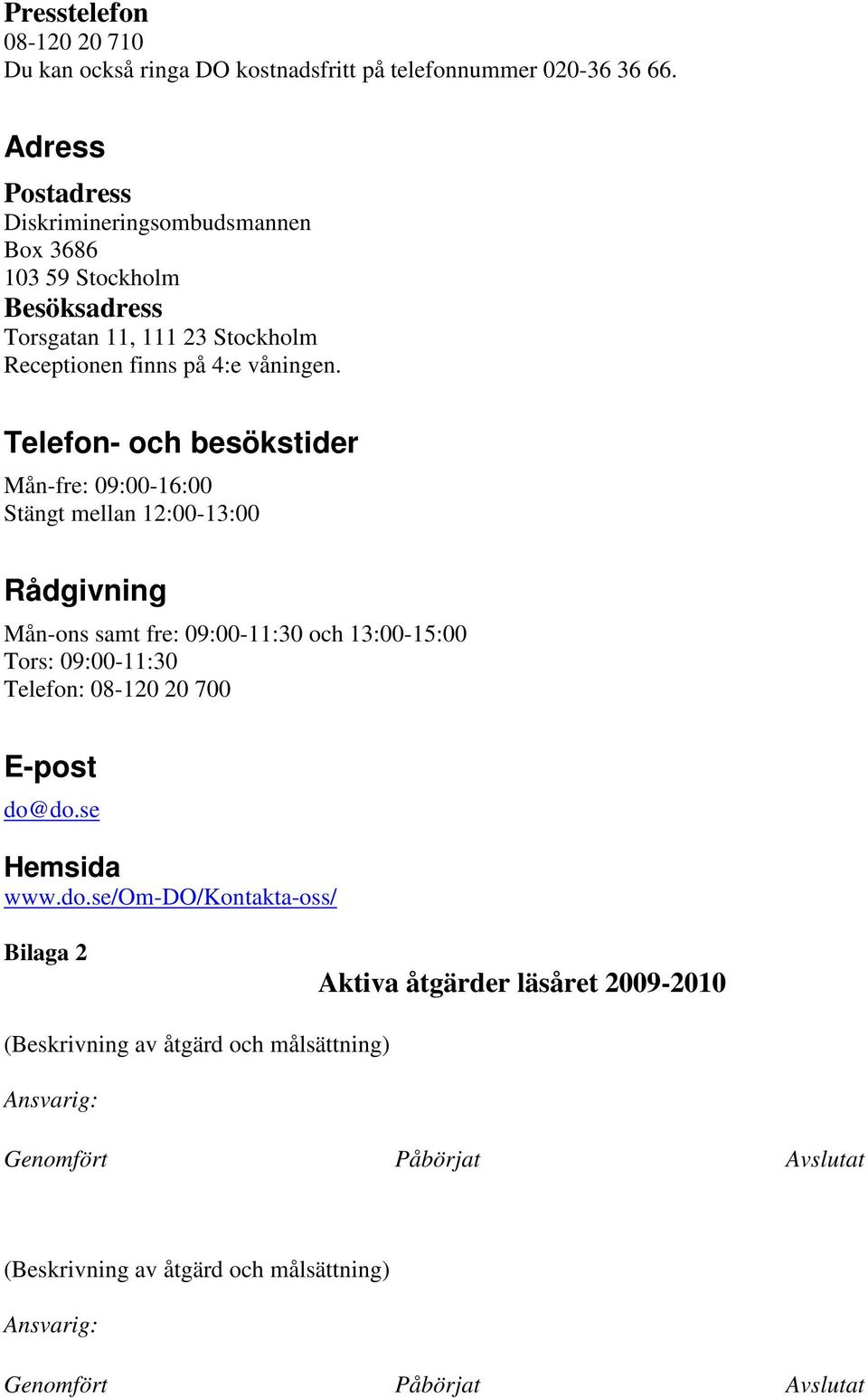 Telefon- och besökstider Mån-fre: 09:00-16:00 Stängt mellan 12:00-13:00 Rådgivning Mån-ons samt fre: 09:00-11:30 och 13:00-15:00 Tors: 09:00-11:30 Telefon: 08-120 20