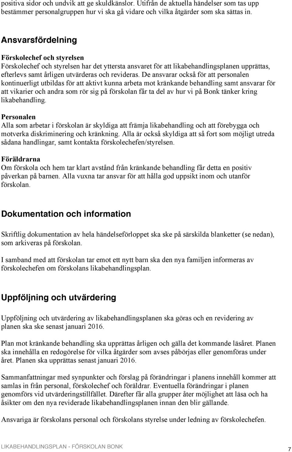 De ansvarar också för att personalen kontinuerligt utbildas för att aktivt kunna arbeta mot kränkande behandling samt ansvarar för att vikarier och andra som rör sig på förskolan får ta del av hur vi