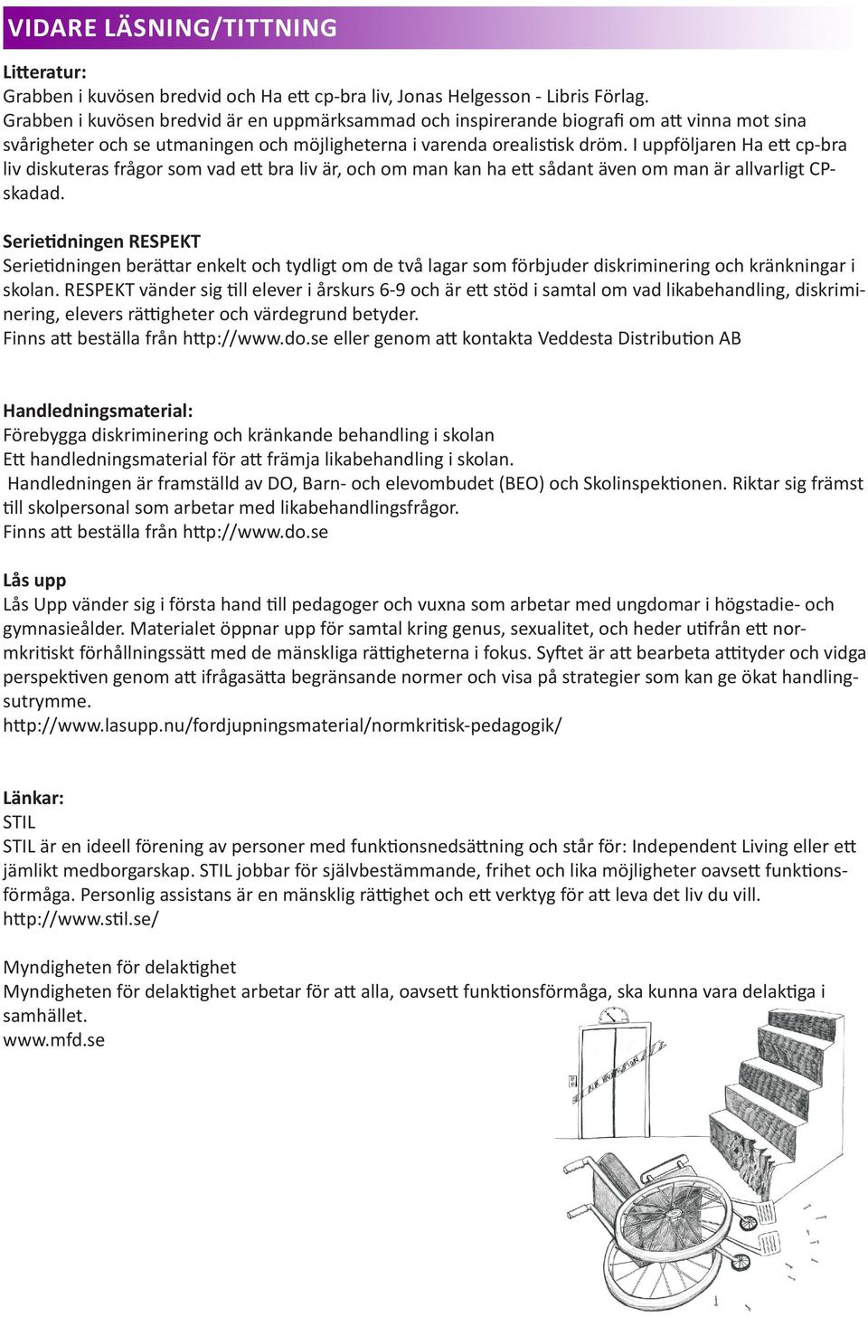 I uppföljaren Ha ett cp-bra liv diskuteras frågor som vad ett bra liv är, och om man kan ha ett sådant även om man är allvarligt CPskadad.