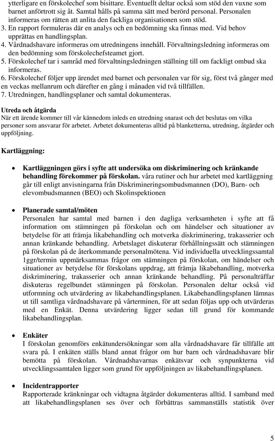 Vårdnadshavare informeras om utredningens innehåll. Förvaltningsledning informeras om den bedömning som förskolechefsteamet gjort. 5.