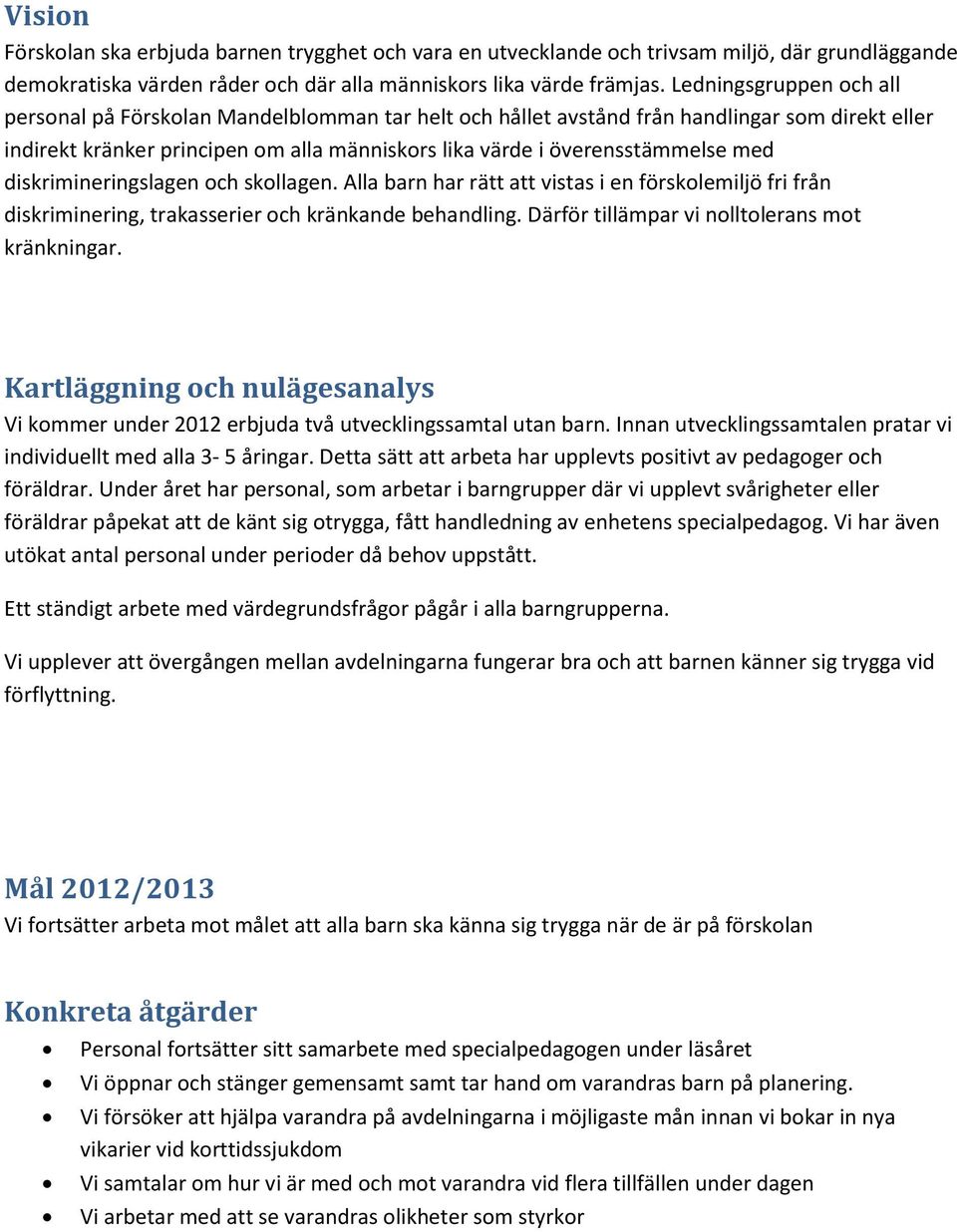 med diskrimineringslagen och skollagen. Alla barn har rätt att vistas i en förskolemiljö fri från diskriminering, trakasserier och kränkande behandling.