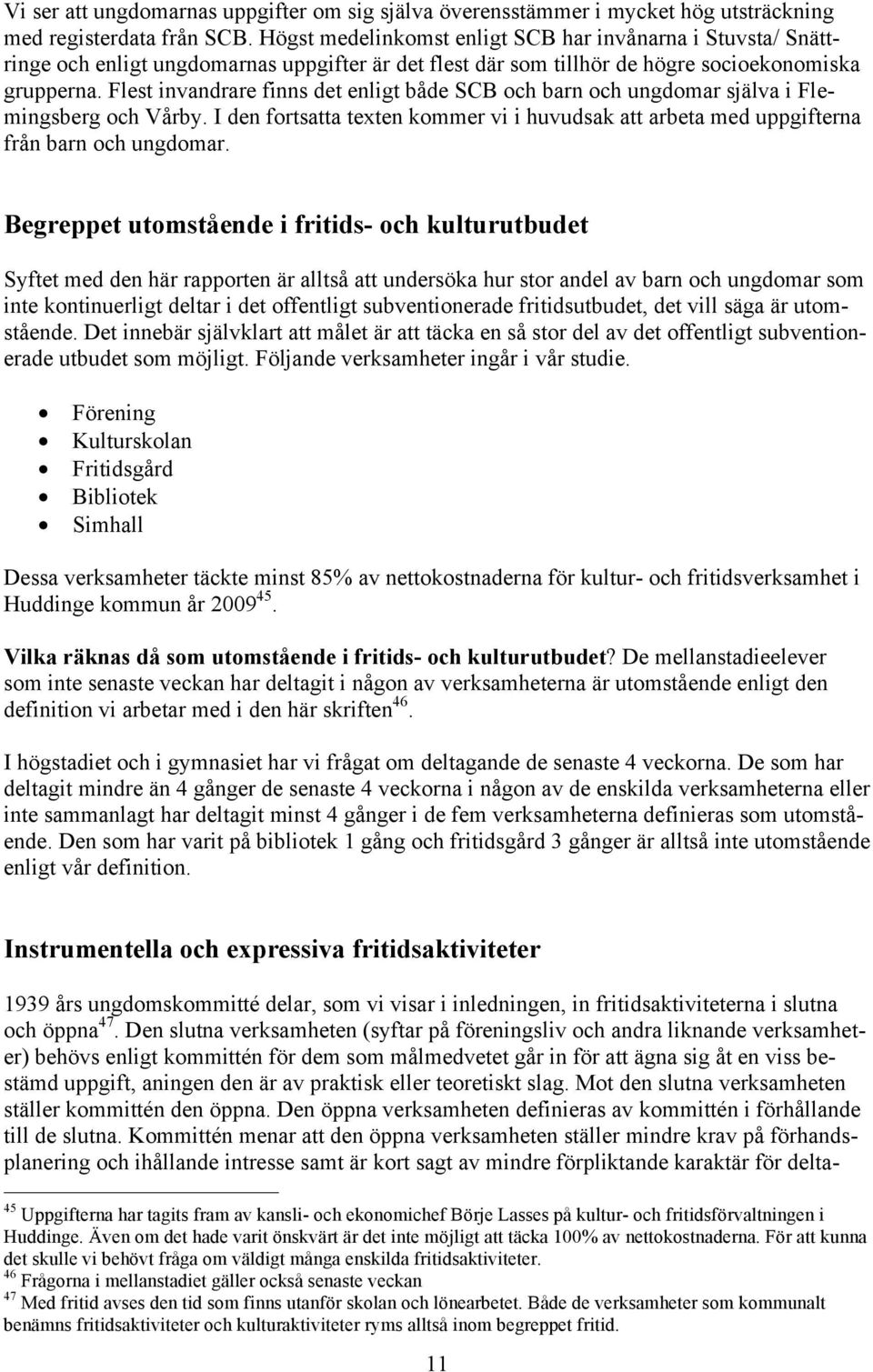 Flest invandrare finns det enligt både SCB och barn och ungdomar själva i Flemingsberg och Vårby. I den fortsatta texten kommer vi i huvudsak att arbeta med uppgifterna från barn och ungdomar.