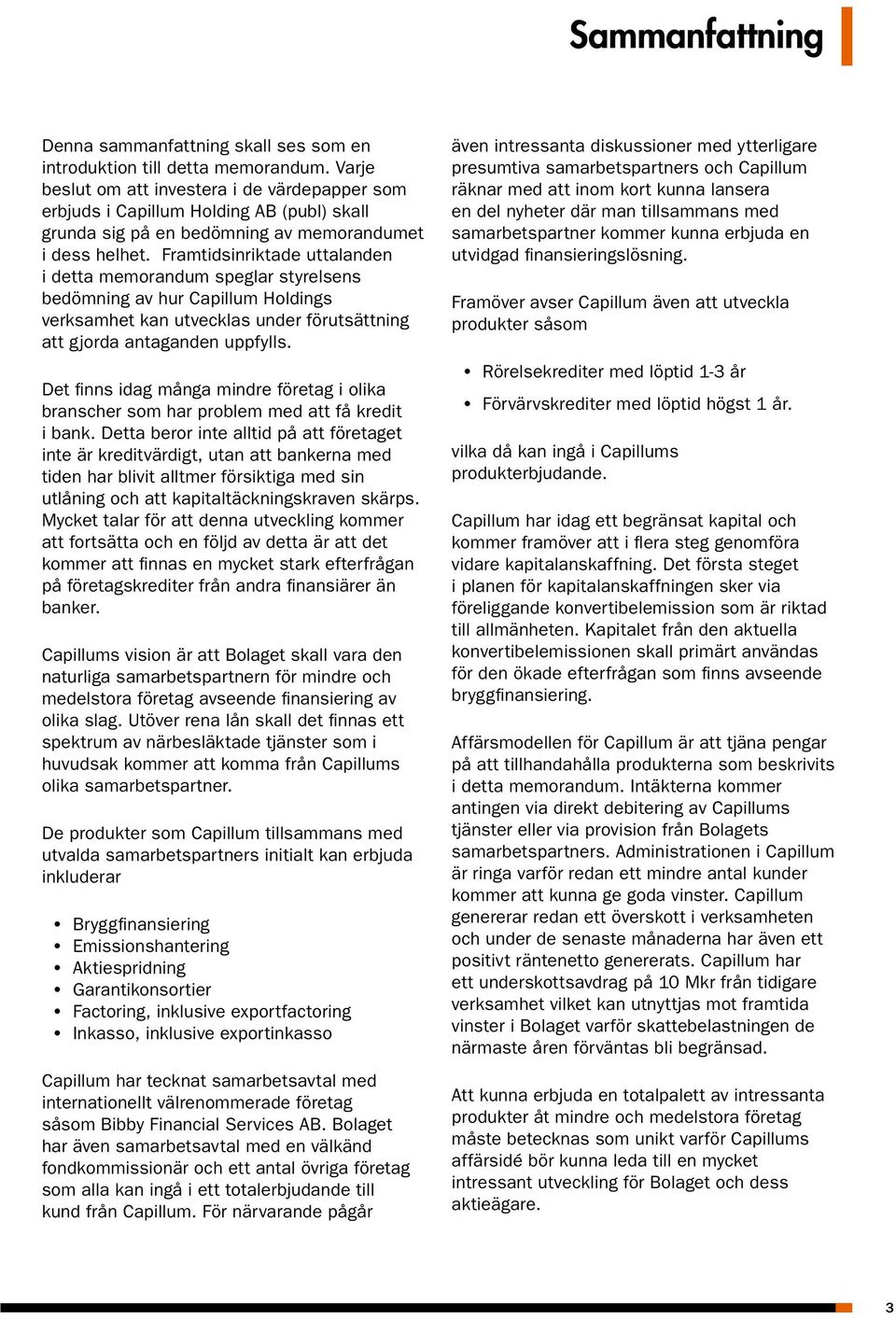 Framtidsinriktade uttalanden i detta memorandum speglar styrelsens bedömning av hur Capillum Holdings verksamhet kan utvecklas under förutsättning att gjorda antaganden uppfylls.