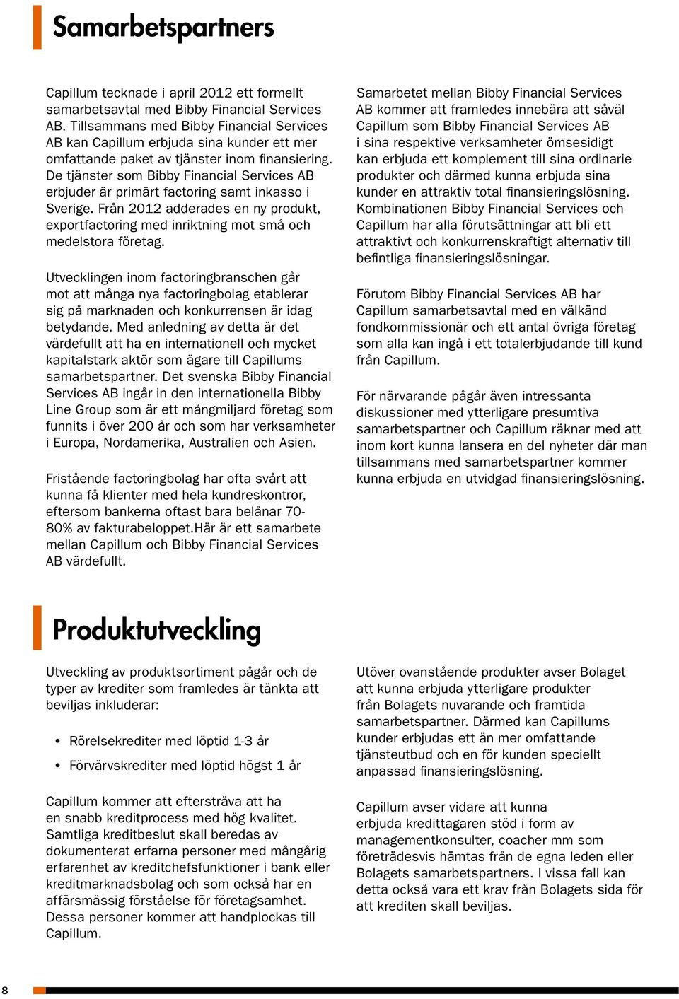 De tjänster som Bibby Financial Services AB erbjuder är primärt factoring samt inkasso i Sverige. Från 2012 adderades en ny produkt, exportfactoring med inriktning mot små och medelstora företag.
