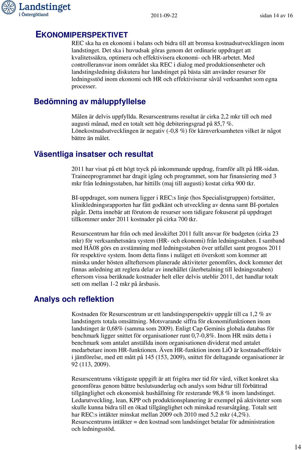 Med controlleransvar inom området ska REC i dialog med produktionsenheter och landstingsledning diskutera hur landstinget på bästa sätt använder resurser för ledningsstöd inom ekonomi och HR och