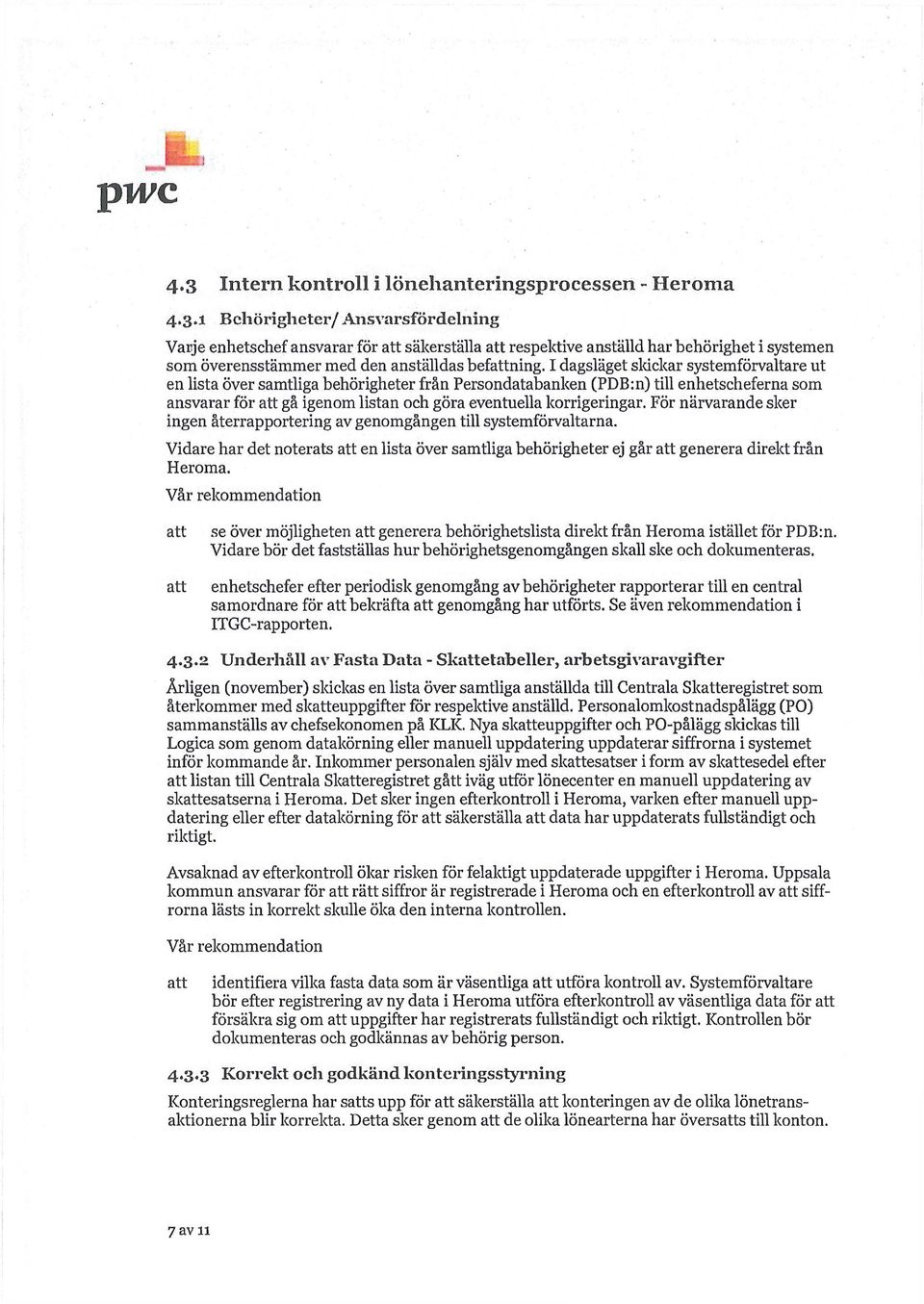 För närvarande sker ingen återrapportering av genomgången till systemförvaltarna. Vidare har det noterats en lista över samtliga behörigheter ej går generera direkt f r å n Heroma.