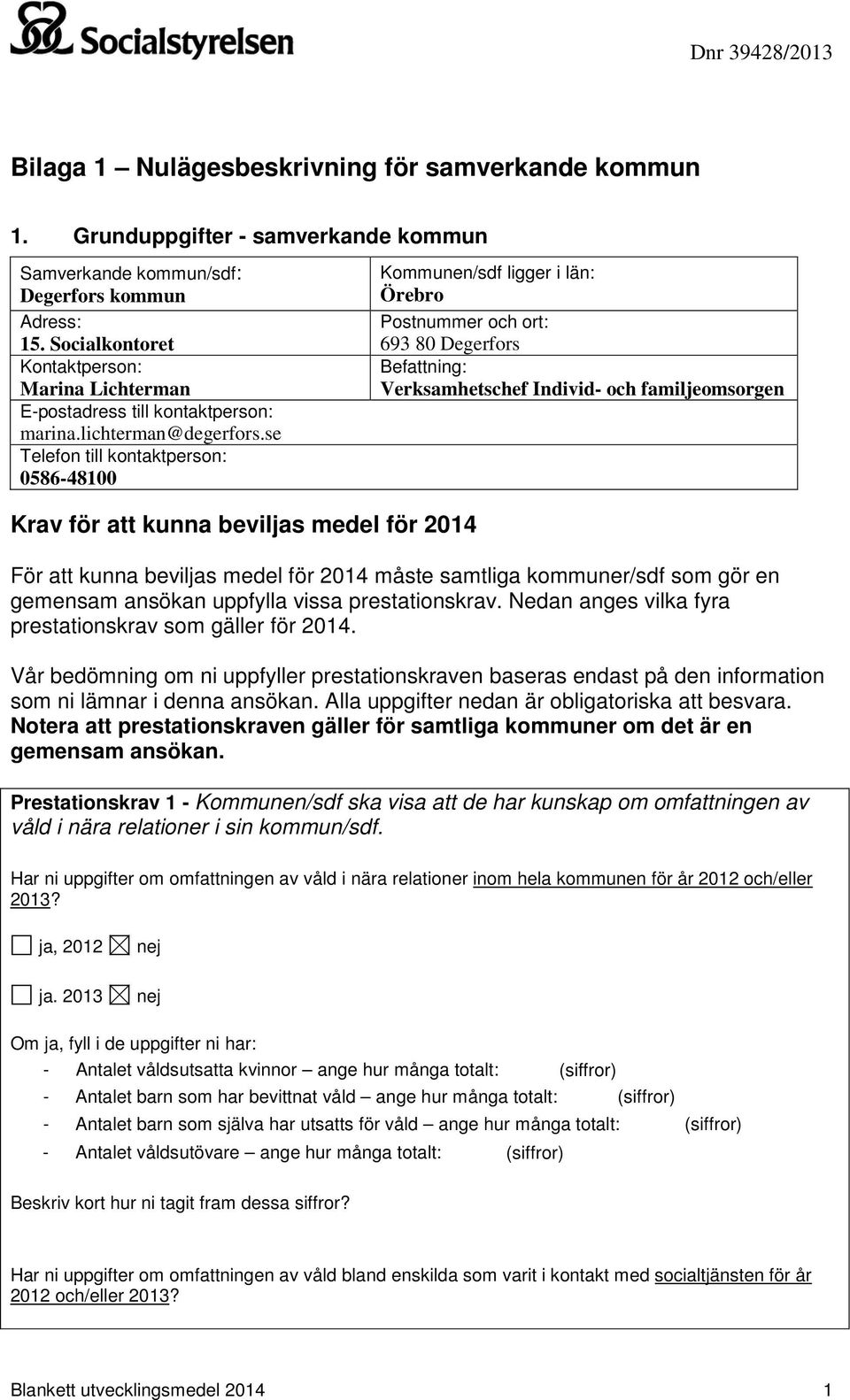 se Telefon till kontaktperson: 0586-48100 Krav för att kunna bevils medel för 2014 Kommunen/sdf ligger i län: Örebro Postnummer och ort: 693 80 Degerfors Befattning: Verksamhetschef Individ- och