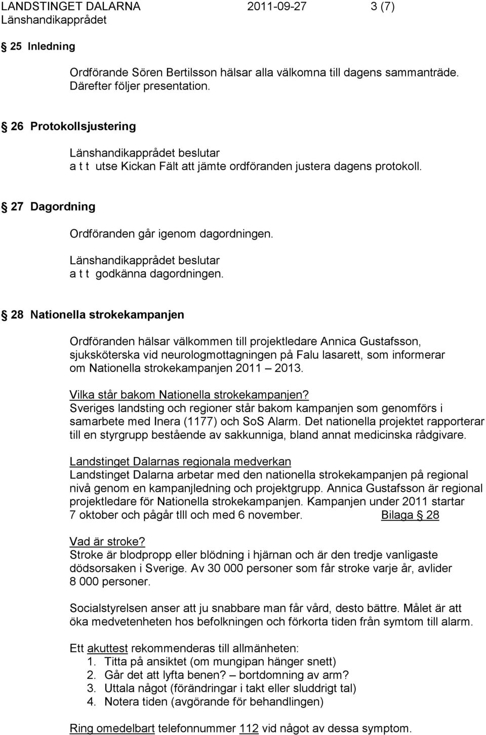 28 Nationella strokekampanjen Ordföranden hälsar välkommen till projektledare Annica Gustafsson, sjuksköterska vid neurologmottagningen på Falu lasarett, som informerar om Nationella strokekampanjen