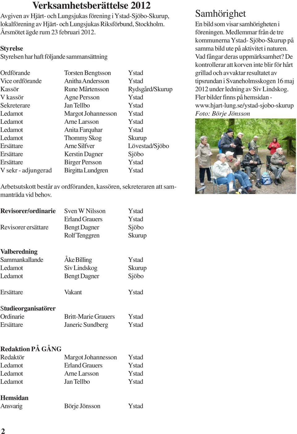 Sekreterare Jan Tellbo Ystad Ledamot Margot Johannesson Ystad Ledamot Arne Larsson Ystad Ledamot Anita Farquhar Ystad Ledamot Thommy Skog Skurup Ersättare Arne Silfver Lövestad/Sjöbo Ersättare