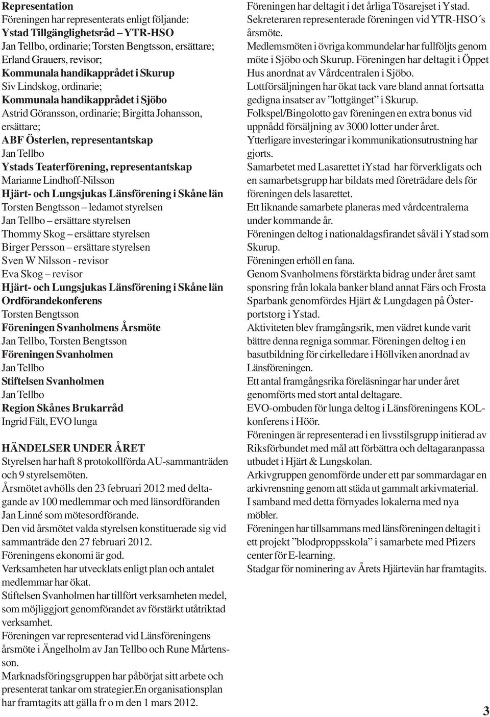 representantskap Marianne Lindhoff-Nilsson Hjärt- och Lungsjukas Länsförening i Skåne län Torsten Bengtsson ledamot styrelsen Jan Tellbo ersättare styrelsen Thommy Skog ersättare styrelsen Birger