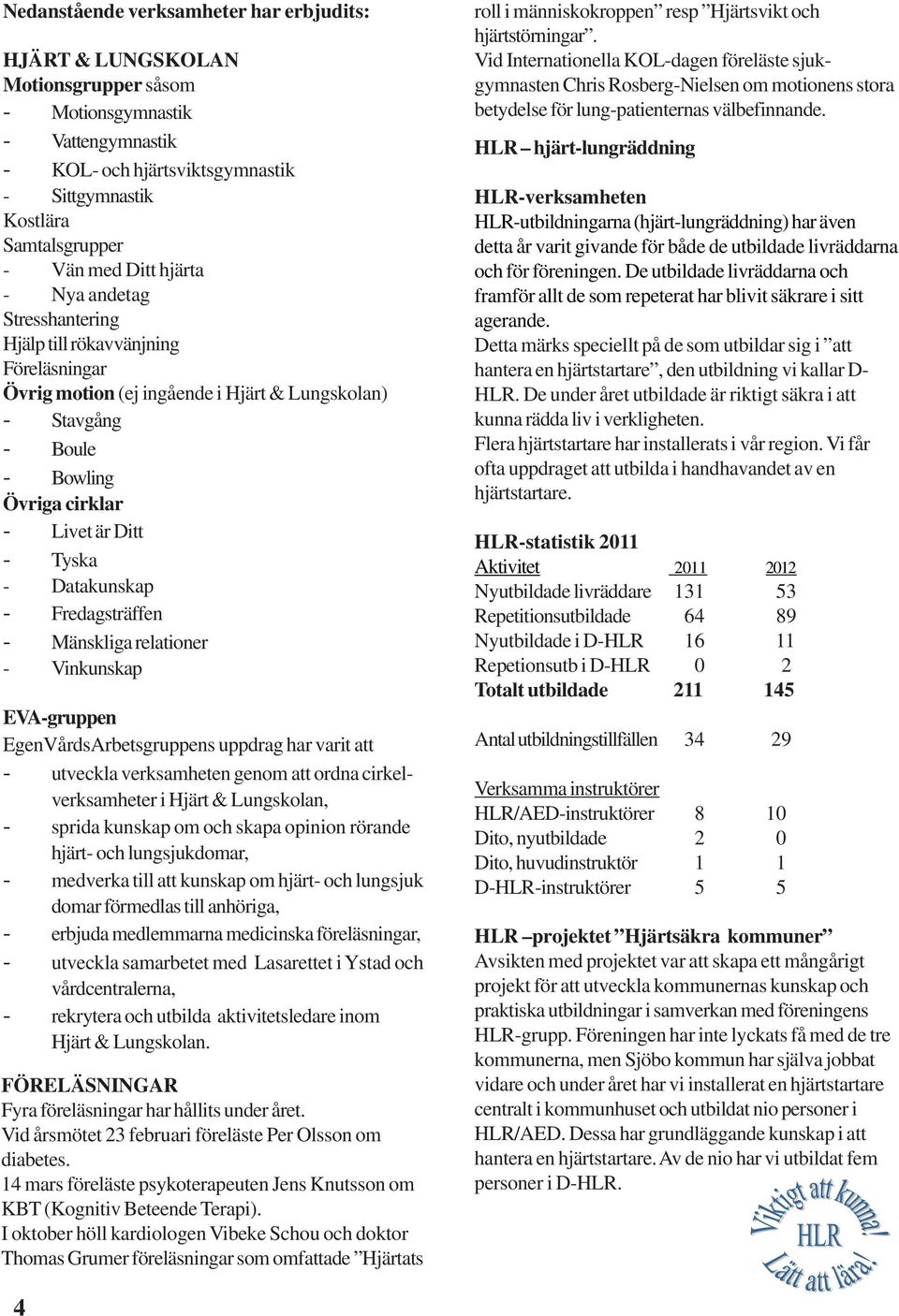 Datakunskap - Fredagsträffen - Mänskliga relationer - Vinkunskap EVA-gruppen EgenVårdsArbetsgruppens uppdrag har varit att - utveckla verksamheten genom att ordna cirkelverksamheter i Hjärt &
