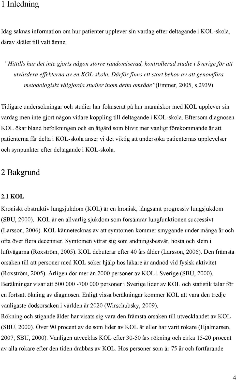 Därför finns ett stort behov av att genomföra metodologiskt välgjorda studier inom detta område (Emtner, 2005, s.