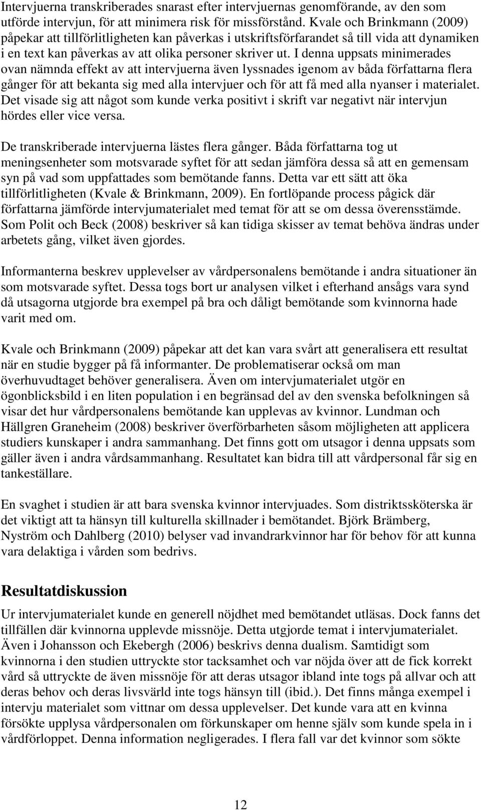 I denna uppsats minimerades ovan nämnda effekt av att intervjuerna även lyssnades igenom av båda författarna flera gånger för att bekanta sig med alla intervjuer och för att få med alla nyanser i