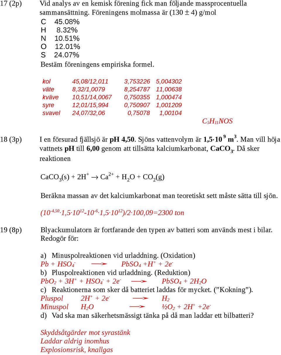 kol 45,08/12,011 3,753226 5,004302 väte 8,32/1,0079 8,254787 11,00638 kväve 10,51/14,0067 0,750355 1,000474 syre 12,01/15,994 0,750907 1,001209 svavel 24,07/32,06 0,75078 1,00104 C 5 11 NOS 18 (3p) I