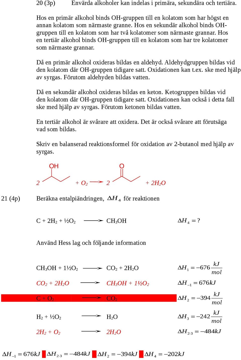 Då en primär alkohol oxideras bildas en aldehyd. Aldehydgruppen bildas vid den kolatom där O-gruppen tidigare satt. Oxidationen kan t.ex. ske med hjälp av syrgas. Förutom aldehyden bildas vatten.