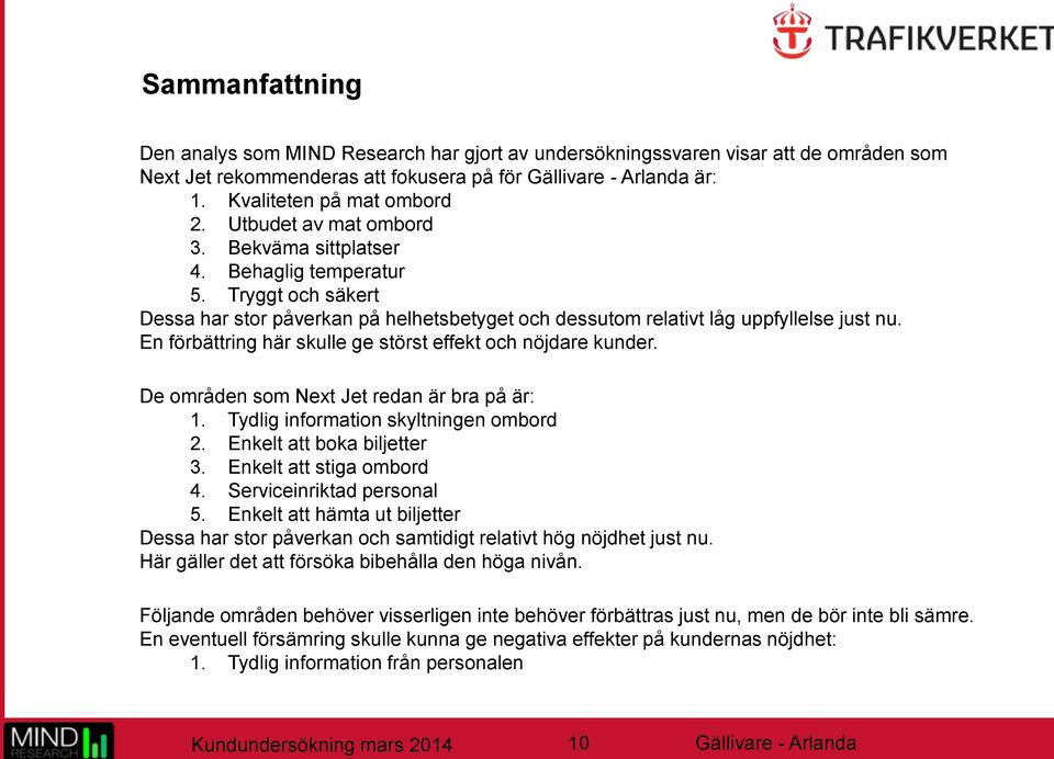 En förbättring här skulle ge störst effekt och nöjdare kunder. De områden som Next Jet redan är bra på är: 1. Tydlig information skyltningen ombord 2. Enkelt att boka biljetter 3.