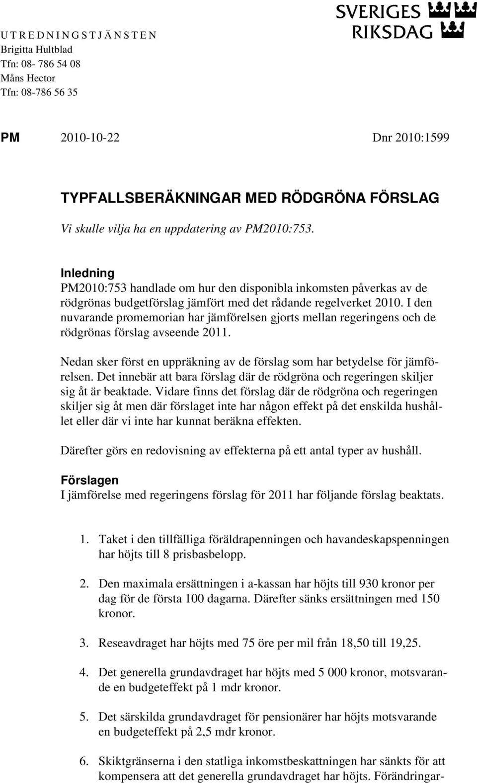 I den nuvarande promemorian har jämförelsen gjorts mellan regeringens och de rödgrönas förslag avseende 2011. Nedan sker först en uppräkning av de förslag som har betydelse för jämförelsen.