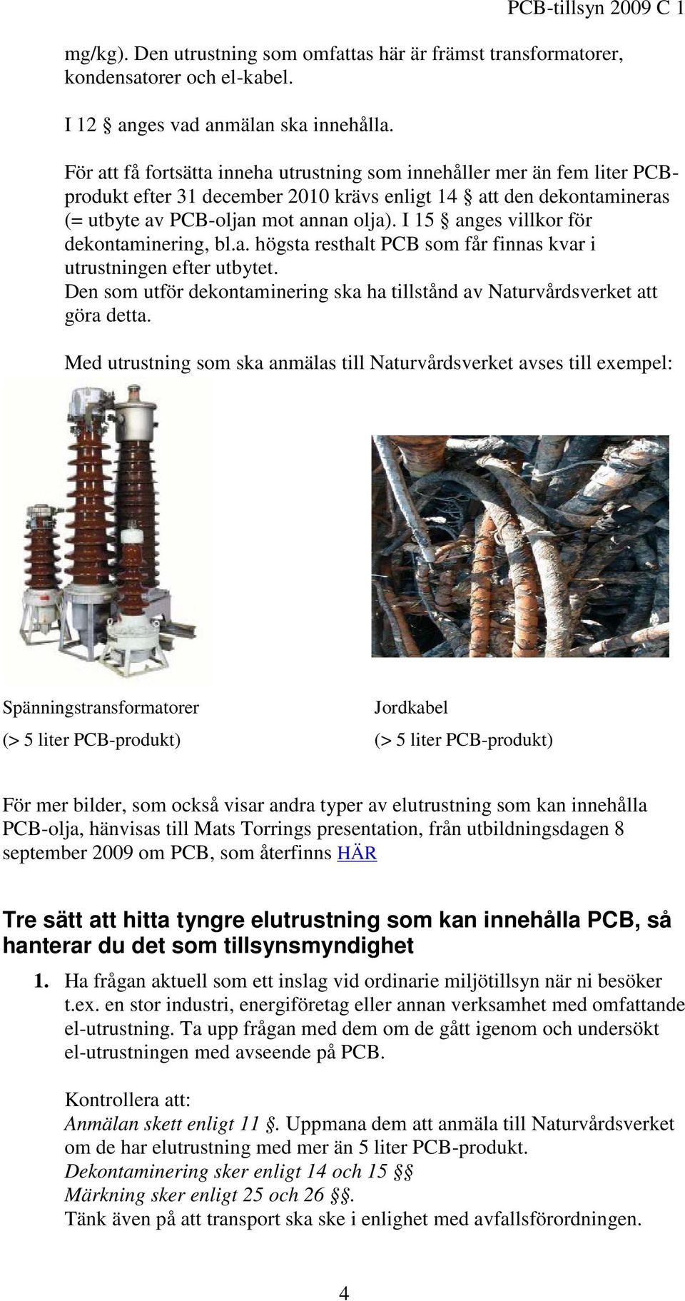 I 15 anges villkor för dekontaminering, bl.a. högsta resthalt PCB som får finnas kvar i utrustningen efter utbytet. Den som utför dekontaminering ska ha tillstånd av Naturvårdsverket att göra detta.