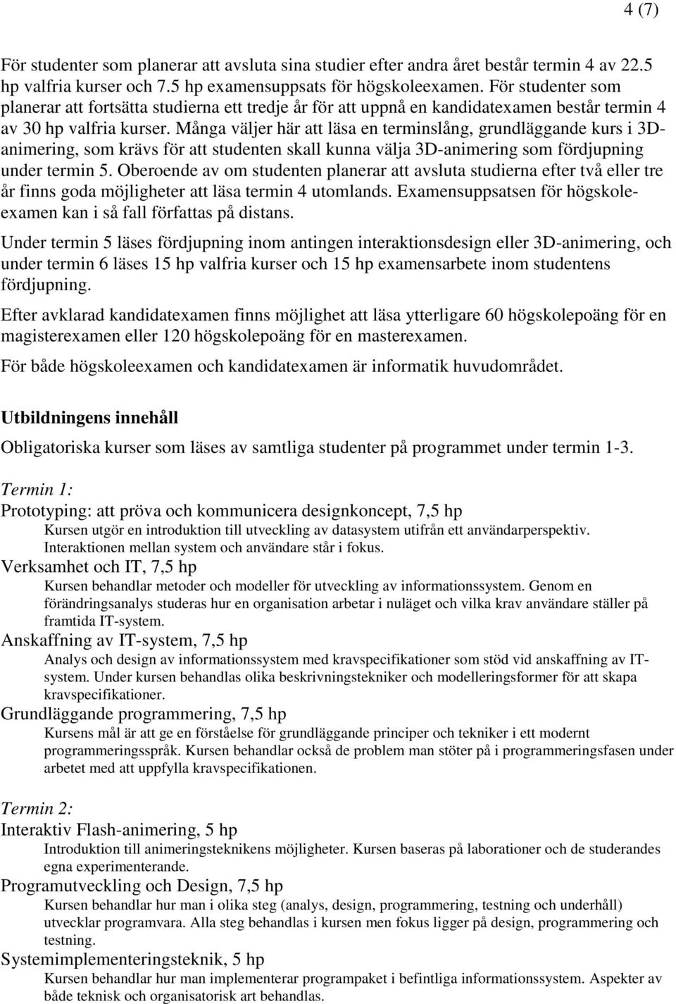 Många väljer här att läsa en terminslång, grundläggande kurs i 3Danimering, som krävs för att studenten skall kunna välja 3D-animering som fördjupning under termin 5.