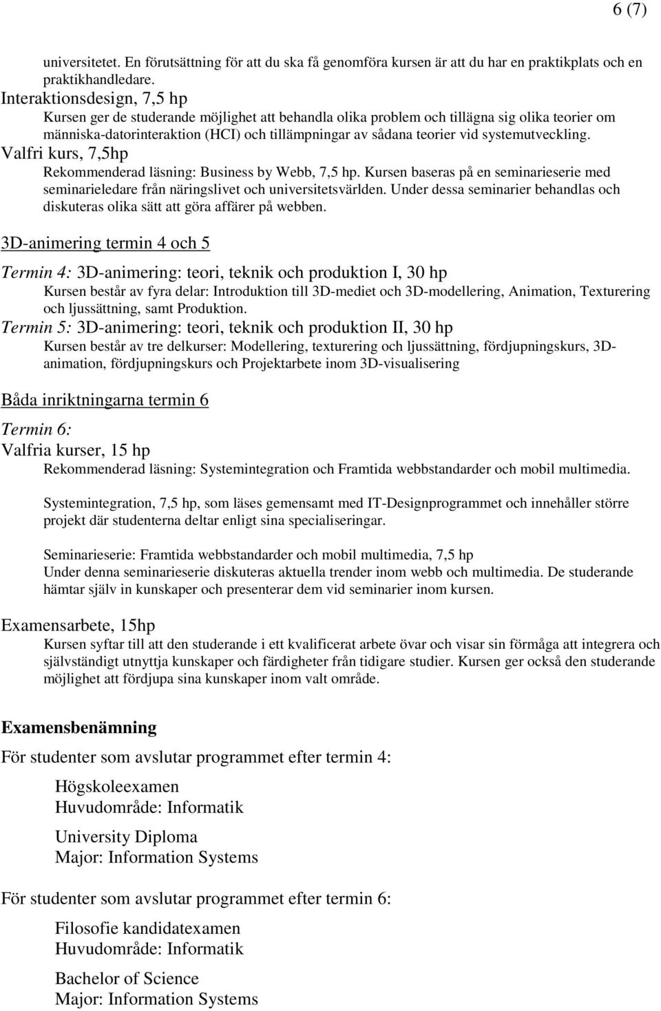 systemutveckling. Valfri kurs, 7,5hp Rekommenderad läsning: Business by Webb, 7,5 hp. Kursen baseras på en seminarieserie med seminarieledare från näringslivet och universitetsvärlden.