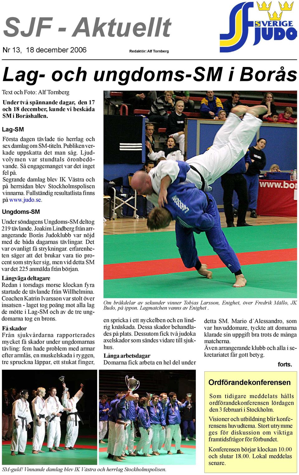 Segrande damlag blev IK Västra och på herrsidan blev Stockholmspolisen vinnarna. Fullständig resultatlista finns på www.judo.se. Ungdoms-SM Under söndagens Ungdoms-SM deltog 219 tävlande.